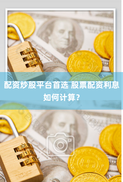 配资炒股平台首选 股票配资利息如何计算?