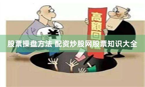 股票操盘方法 配资炒股网股票知识大全