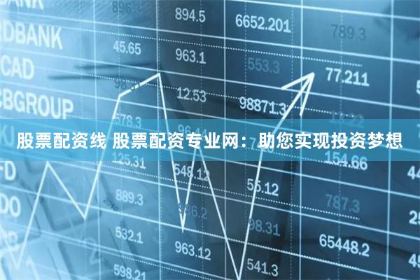 股票配资线 股票配资专业网：助您实现投资梦想