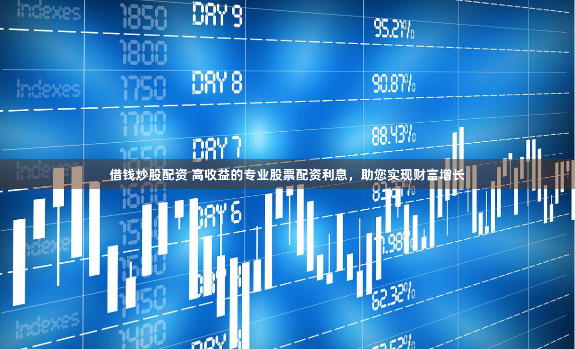 借钱炒股配资 高收益的专业股票配资利息,助您实现财富增长