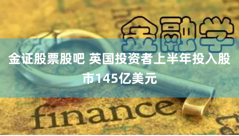 金证股票股吧 英国投资者上半年投入股市145亿美元
