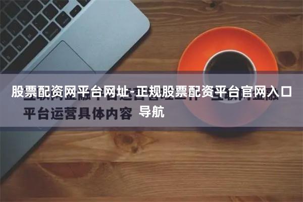 股票配资网平台网址-正规股票配资平台官网入口导航