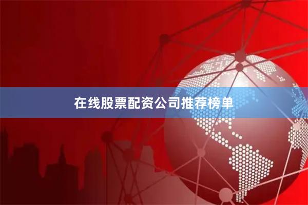 在线股票配资公司推荐榜单