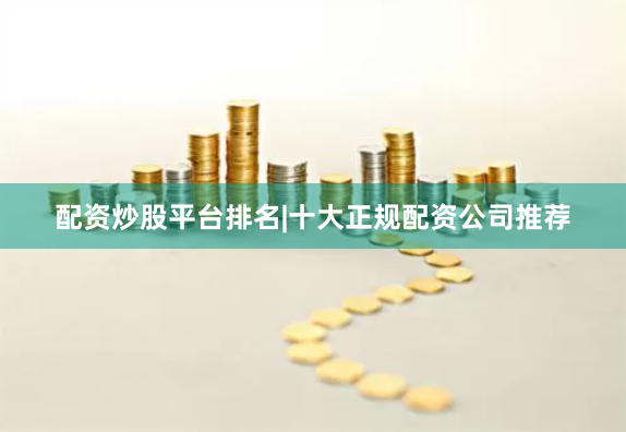 配资炒股平台排名|十大正规配资公司推荐