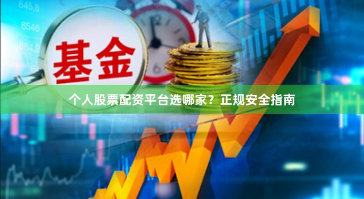 个人股票配资平台选哪家？正规安全指南