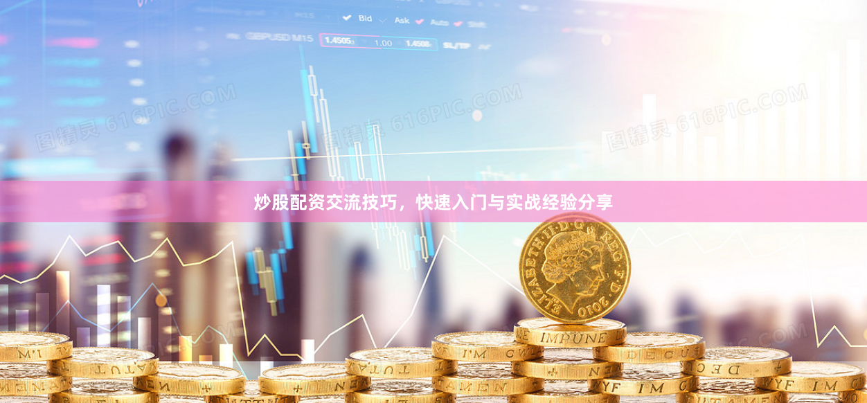 炒股配资交流技巧，快速入门与实战经验分享